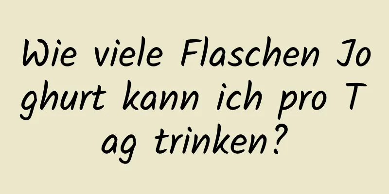 Wie viele Flaschen Joghurt kann ich pro Tag trinken?
