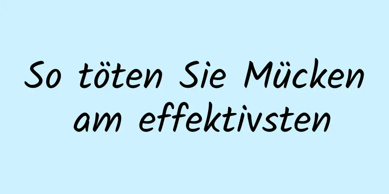 So töten Sie Mücken am effektivsten