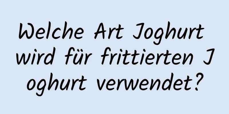 Welche Art Joghurt wird für frittierten Joghurt verwendet?