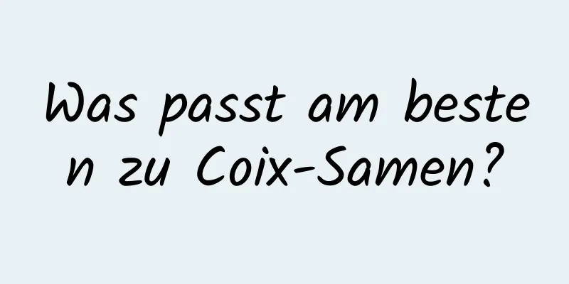 Was passt am besten zu Coix-Samen?