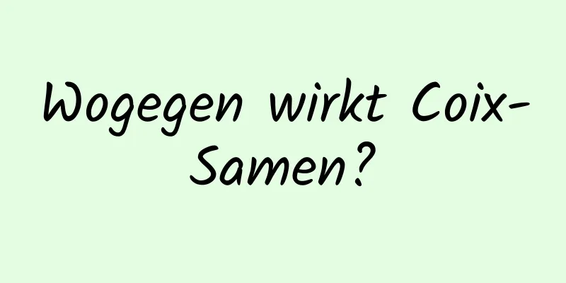 Wogegen wirkt Coix-Samen?