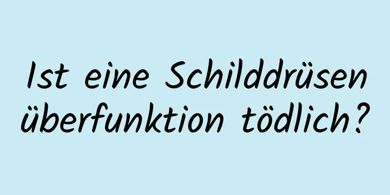 Ist eine Schilddrüsenüberfunktion tödlich?