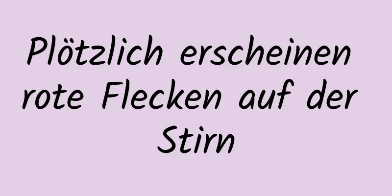 Plötzlich erscheinen rote Flecken auf der Stirn