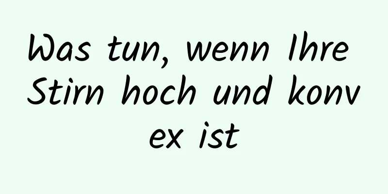 Was tun, wenn Ihre Stirn hoch und konvex ist