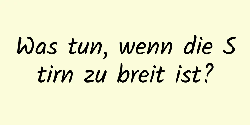 Was tun, wenn die Stirn zu breit ist?