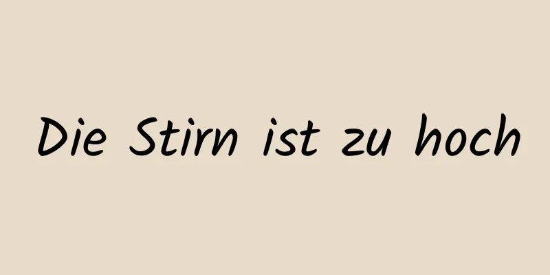 Die Stirn ist zu hoch