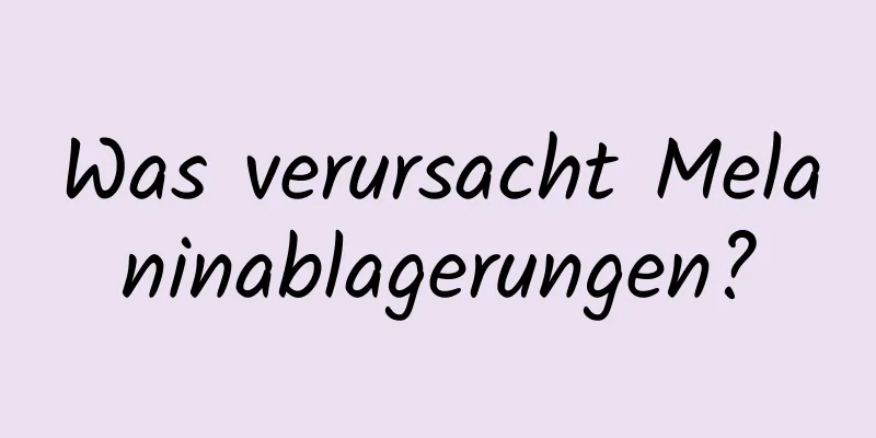 Was verursacht Melaninablagerungen?