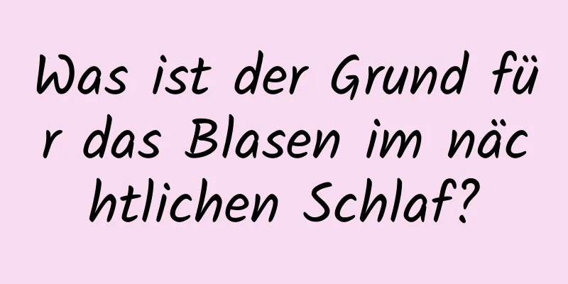 Was ist der Grund für das Blasen im nächtlichen Schlaf?