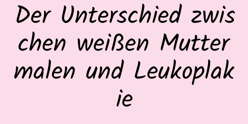 Der Unterschied zwischen weißen Muttermalen und Leukoplakie