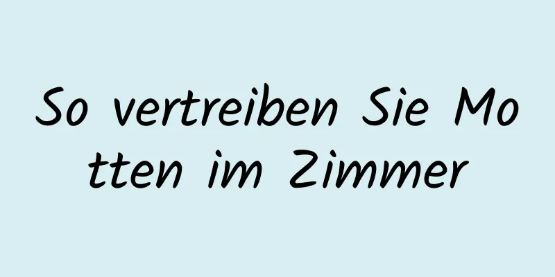So vertreiben Sie Motten im Zimmer