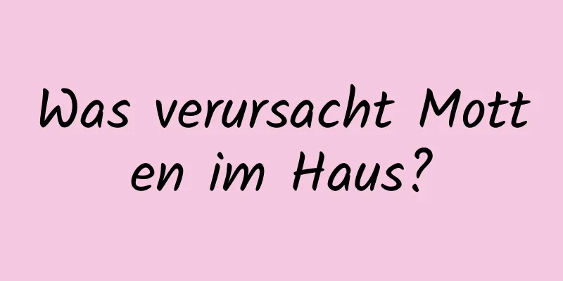 Was verursacht Motten im Haus?