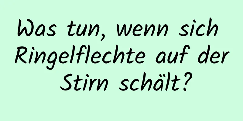 Was tun, wenn sich Ringelflechte auf der Stirn schält?