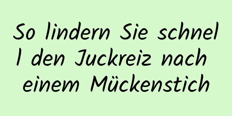 So lindern Sie schnell den Juckreiz nach einem Mückenstich
