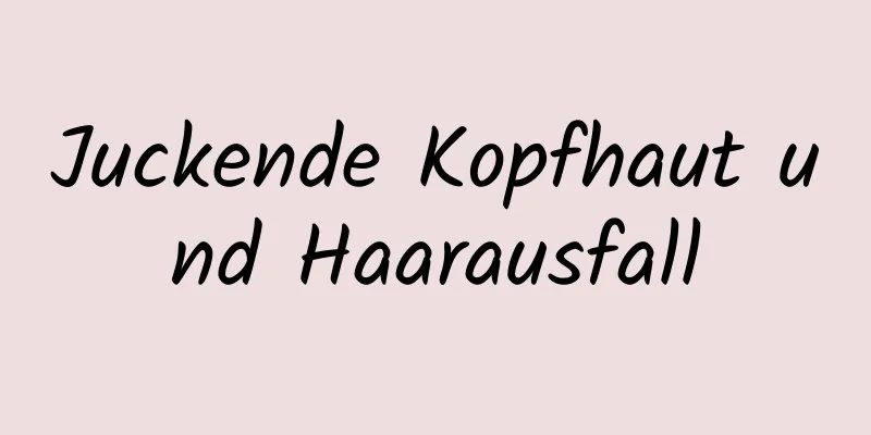 Juckende Kopfhaut und Haarausfall