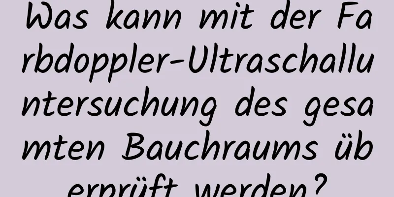 Was kann mit der Farbdoppler-Ultraschalluntersuchung des gesamten Bauchraums überprüft werden?