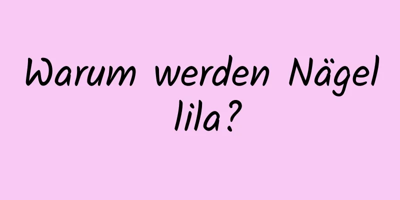 Warum werden Nägel lila?