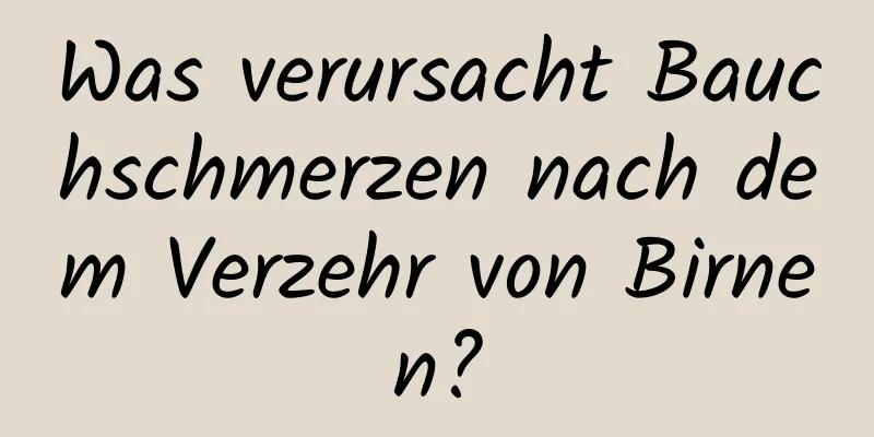 Was verursacht Bauchschmerzen nach dem Verzehr von Birnen?