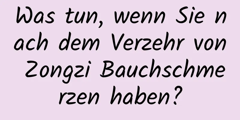 Was tun, wenn Sie nach dem Verzehr von Zongzi Bauchschmerzen haben?