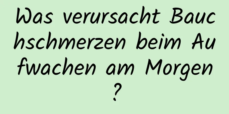 Was verursacht Bauchschmerzen beim Aufwachen am Morgen?