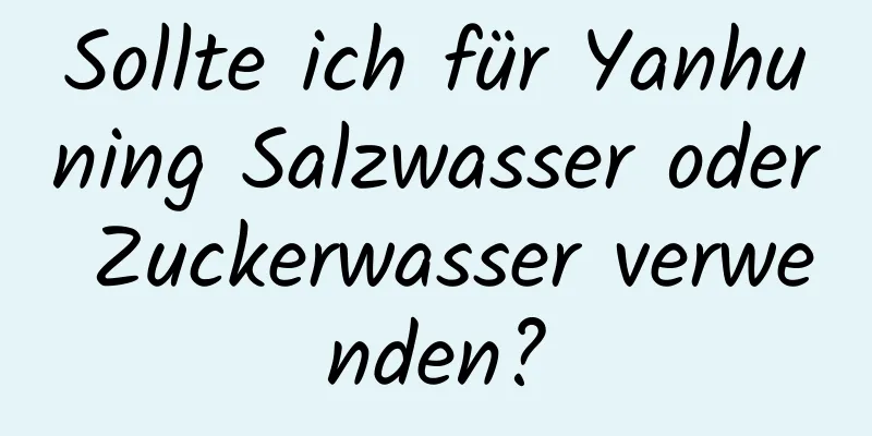 Sollte ich für Yanhuning Salzwasser oder Zuckerwasser verwenden?