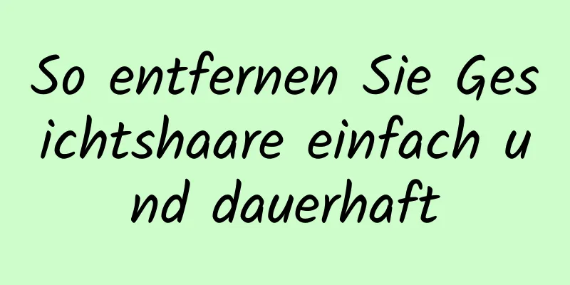 So entfernen Sie Gesichtshaare einfach und dauerhaft