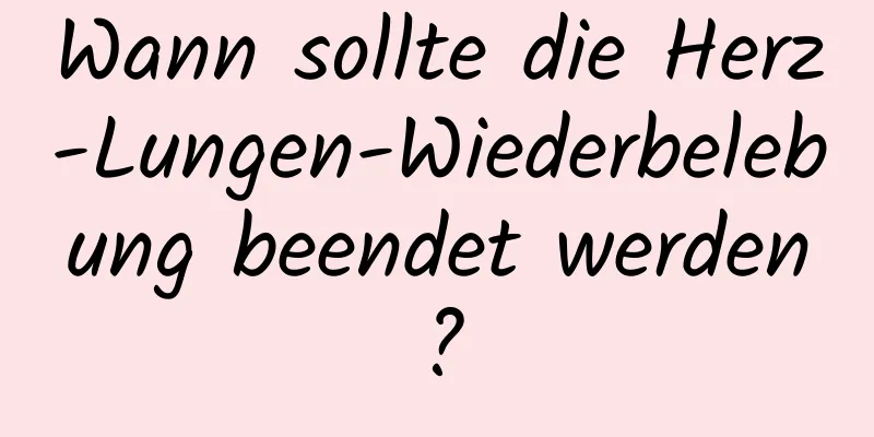 Wann sollte die Herz-Lungen-Wiederbelebung beendet werden?