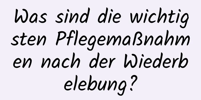 Was sind die wichtigsten Pflegemaßnahmen nach der Wiederbelebung?