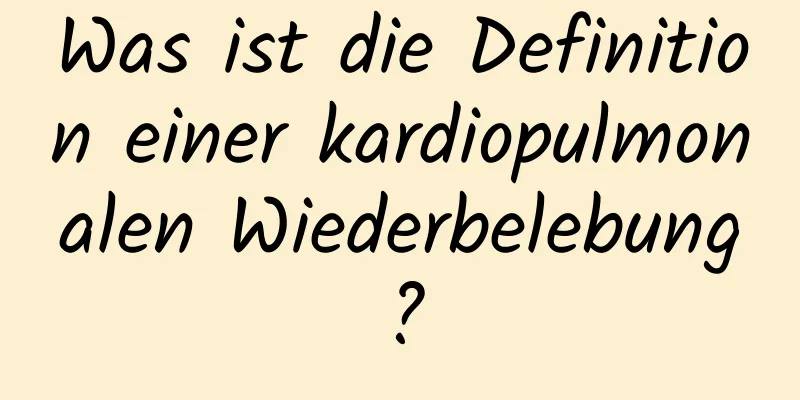 Was ist die Definition einer kardiopulmonalen Wiederbelebung?