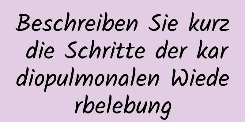 Beschreiben Sie kurz die Schritte der kardiopulmonalen Wiederbelebung