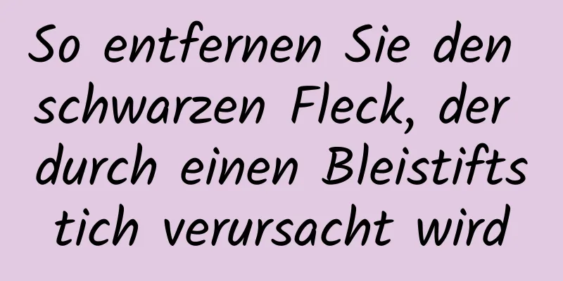 So entfernen Sie den schwarzen Fleck, der durch einen Bleistiftstich verursacht wird