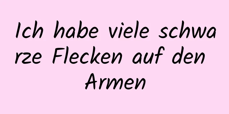 Ich habe viele schwarze Flecken auf den Armen