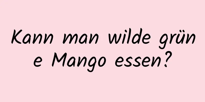 Kann man wilde grüne Mango essen?