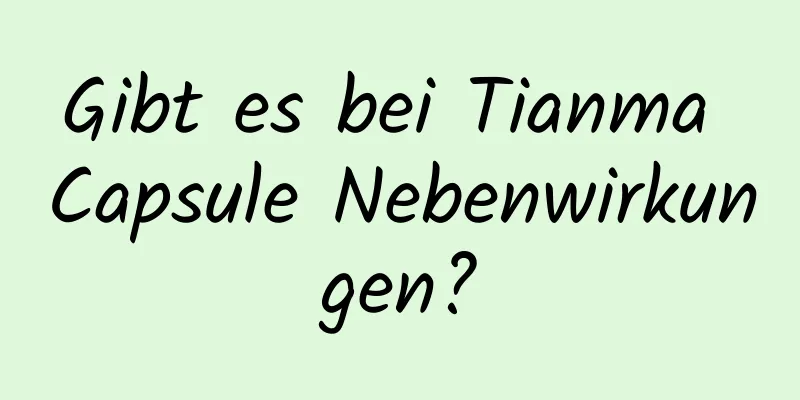 Gibt es bei Tianma Capsule Nebenwirkungen?