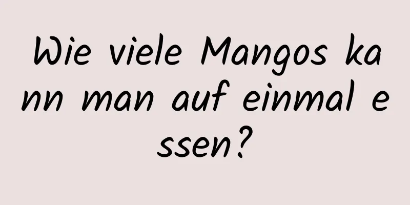 Wie viele Mangos kann man auf einmal essen?