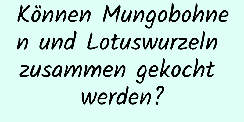 Können Mungobohnen und Lotuswurzeln zusammen gekocht werden?