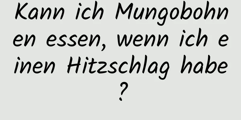 Kann ich Mungobohnen essen, wenn ich einen Hitzschlag habe?