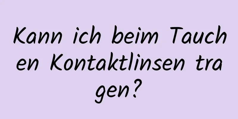 Kann ich beim Tauchen Kontaktlinsen tragen?