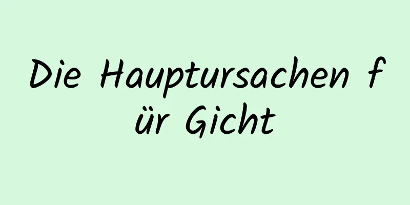 Die Hauptursachen für Gicht