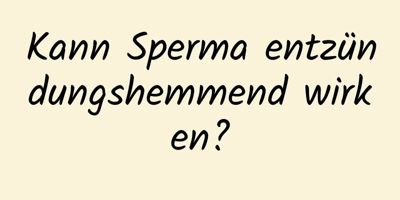 Kann Sperma entzündungshemmend wirken?