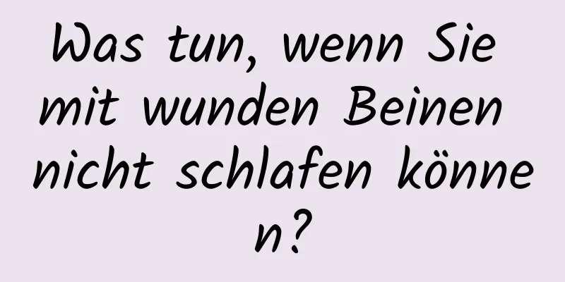Was tun, wenn Sie mit wunden Beinen nicht schlafen können?