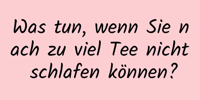 Was tun, wenn Sie nach zu viel Tee nicht schlafen können?