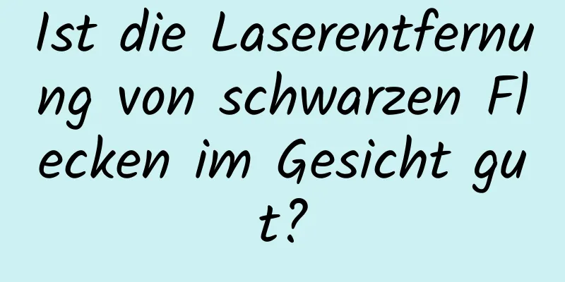Ist die Laserentfernung von schwarzen Flecken im Gesicht gut?