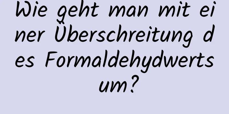 Wie geht man mit einer Überschreitung des Formaldehydwerts um?
