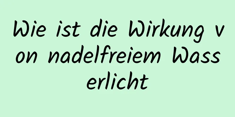 Wie ist die Wirkung von nadelfreiem Wasserlicht