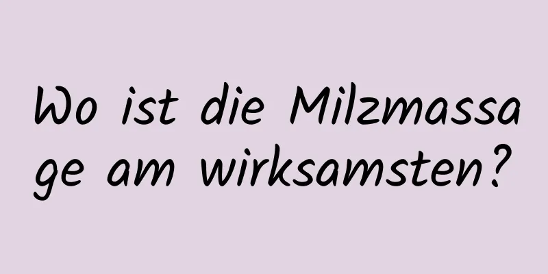 Wo ist die Milzmassage am wirksamsten?