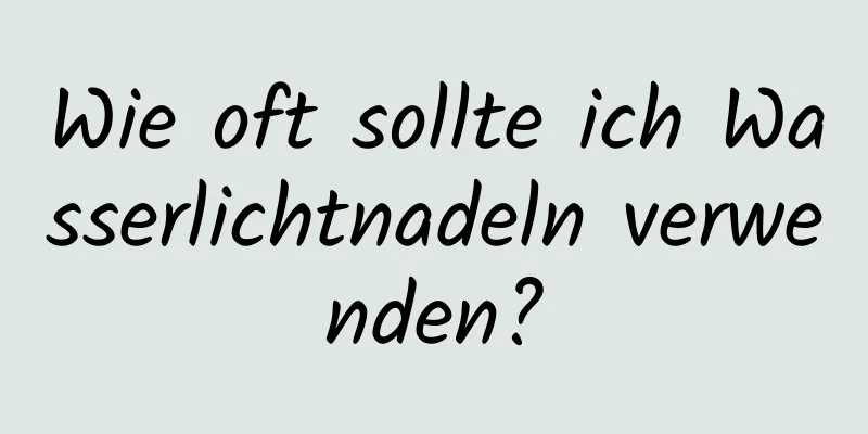Wie oft sollte ich Wasserlichtnadeln verwenden?
