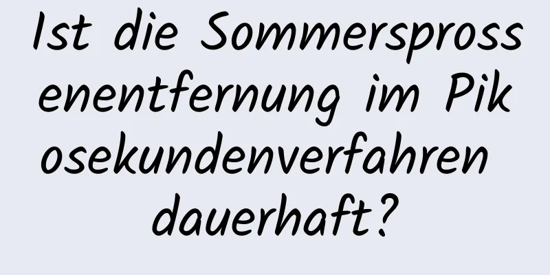 Ist die Sommersprossenentfernung im Pikosekundenverfahren dauerhaft?