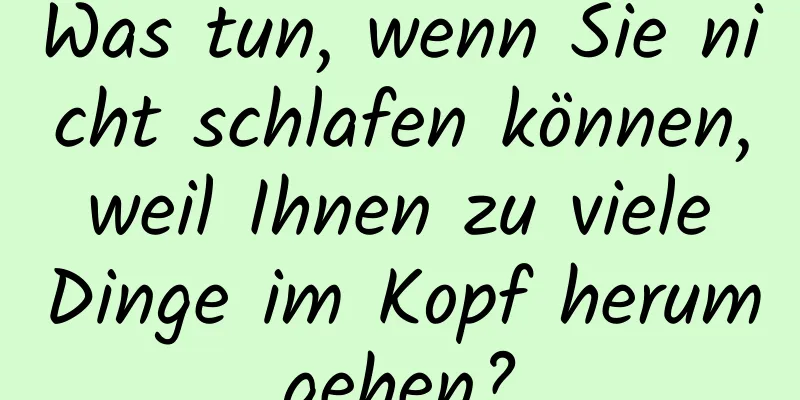 Was tun, wenn Sie nicht schlafen können, weil Ihnen zu viele Dinge im Kopf herumgehen?