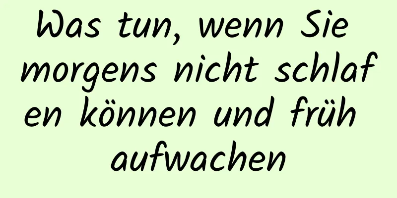 Was tun, wenn Sie morgens nicht schlafen können und früh aufwachen