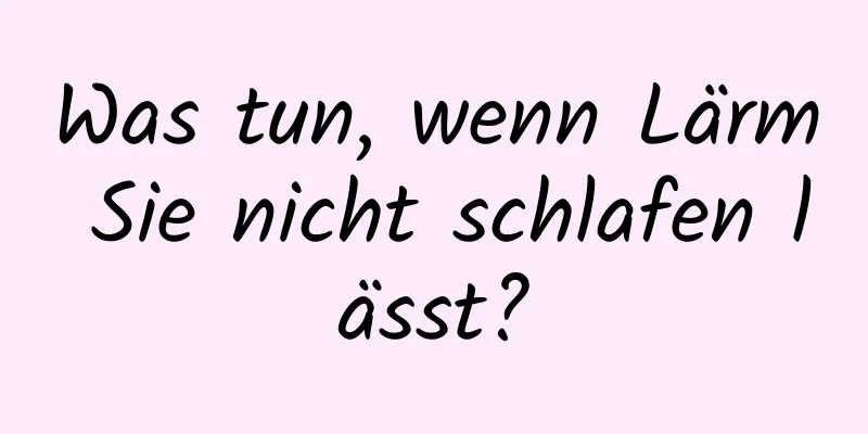 Was tun, wenn Lärm Sie nicht schlafen lässt?